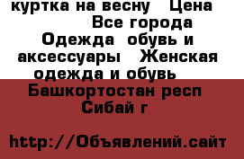 куртка на весну › Цена ­ 1 000 - Все города Одежда, обувь и аксессуары » Женская одежда и обувь   . Башкортостан респ.,Сибай г.